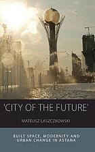خرید ایبوک City of the Future Built Space دانلود کتاب City of the Future : Built Space, Modernity and Urban Change in Astana سال 2016 Download Ebook